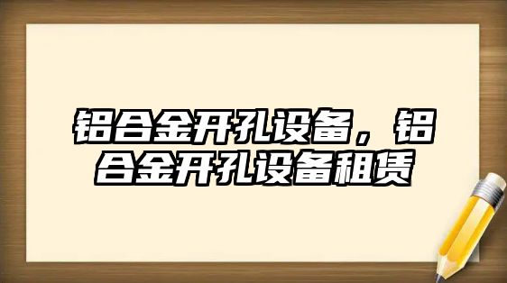 鋁合金開孔設備，鋁合金開孔設備租賃