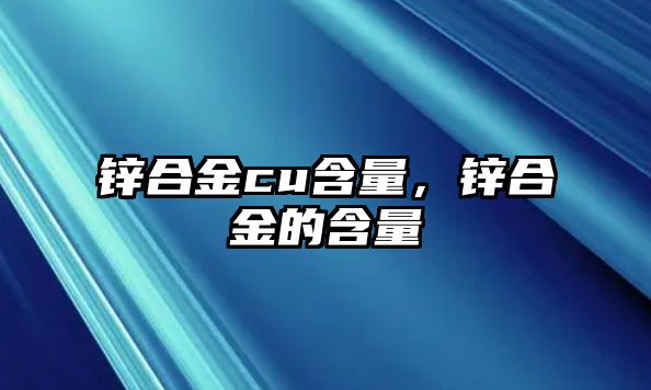 鋅合金cu含量，鋅合金的含量