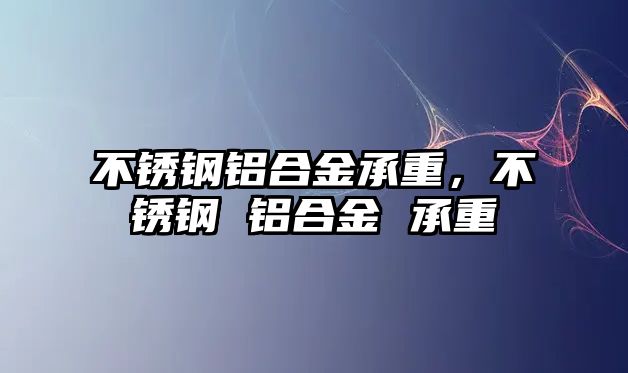 不銹鋼鋁合金承重，不銹鋼 鋁合金 承重