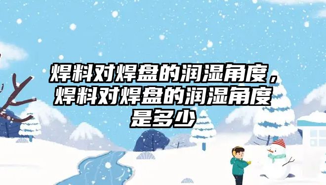 焊料對焊盤的潤濕角度，焊料對焊盤的潤濕角度是多少