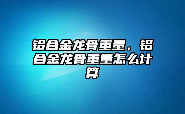 鋁合金龍骨重量，鋁合金龍骨重量怎么計算