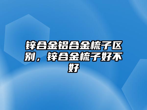 鋅合金鋁合金梳子區(qū)別，鋅合金梳子好不好