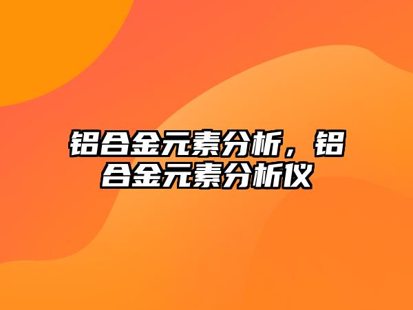 鋁合金元素分析，鋁合金元素分析儀