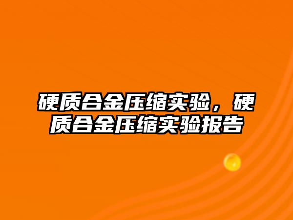 硬質(zhì)合金壓縮實驗，硬質(zhì)合金壓縮實驗報告