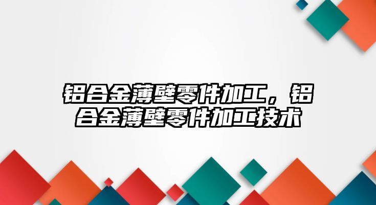 鋁合金薄壁零件加工，鋁合金薄壁零件加工技術(shù)