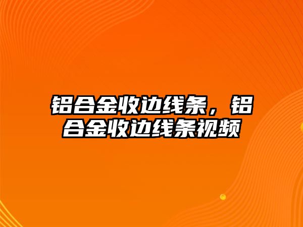 鋁合金收邊線條，鋁合金收邊線條視頻