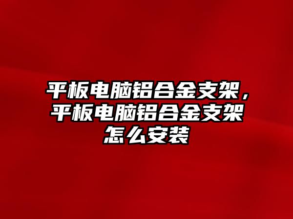 平板電腦鋁合金支架，平板電腦鋁合金支架怎么安裝