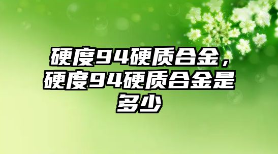 硬度94硬質(zhì)合金，硬度94硬質(zhì)合金是多少