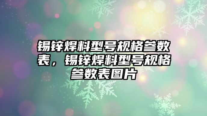 錫鋅焊料型號規(guī)格參數(shù)表，錫鋅焊料型號規(guī)格參數(shù)表圖片