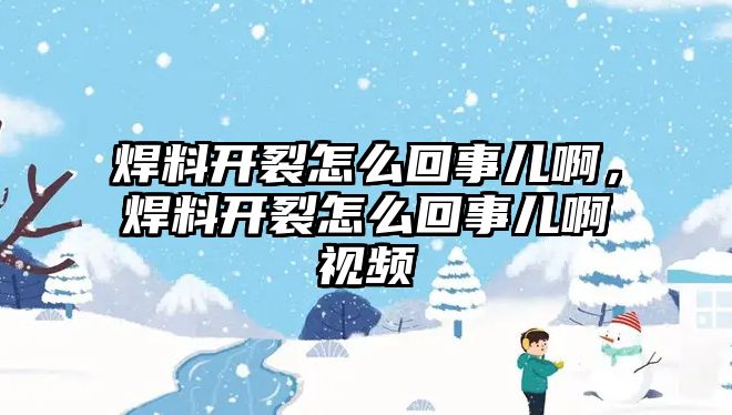 焊料開裂怎么回事兒啊，焊料開裂怎么回事兒啊視頻