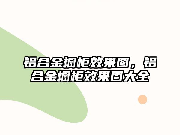 鋁合金櫥柜效果圖，鋁合金櫥柜效果圖大全