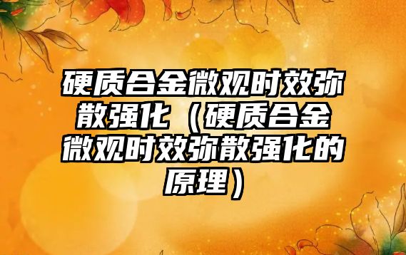 硬質合金微觀時效彌散強化（硬質合金微觀時效彌散強化的原理）