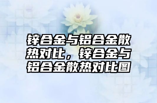 鋅合金與鋁合金散熱對比，鋅合金與鋁合金散熱對比圖