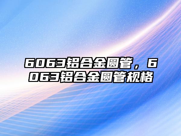 6063鋁合金圓管，6063鋁合金圓管規(guī)格