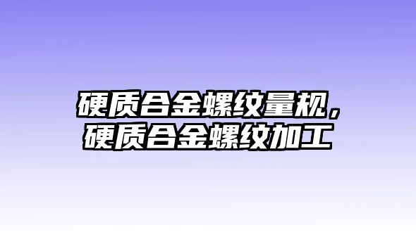 硬質(zhì)合金螺紋量規(guī)，硬質(zhì)合金螺紋加工