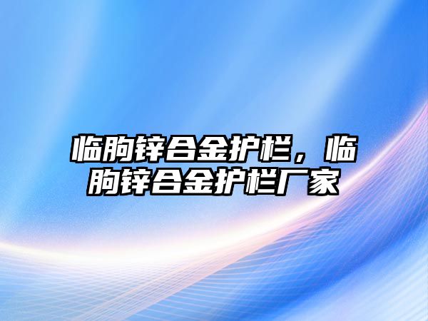 臨朐鋅合金護(hù)欄，臨朐鋅合金護(hù)欄廠家