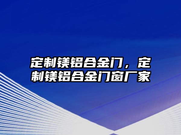 定制鎂鋁合金門，定制鎂鋁合金門窗廠家