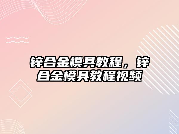 鋅合金模具教程，鋅合金模具教程視頻