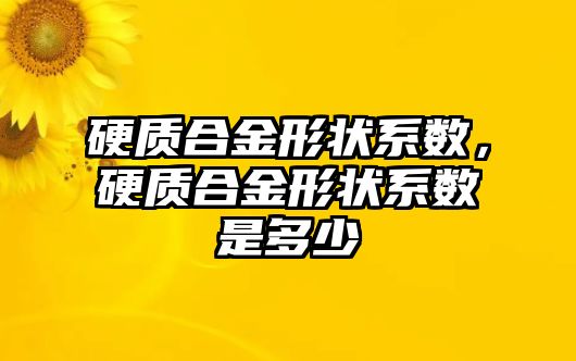 硬質合金形狀系數(shù)，硬質合金形狀系數(shù)是多少