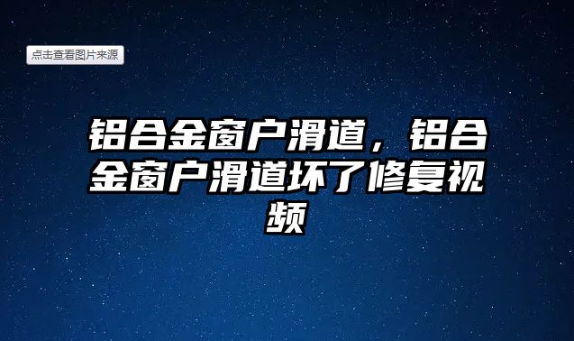 鋁合金窗戶滑道，鋁合金窗戶滑道壞了修復(fù)視頻