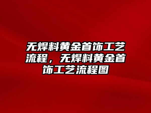 無焊料黃金首飾工藝流程，無焊料黃金首飾工藝流程圖