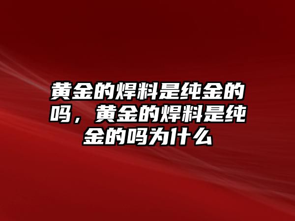 黃金的焊料是純金的嗎，黃金的焊料是純金的嗎為什么