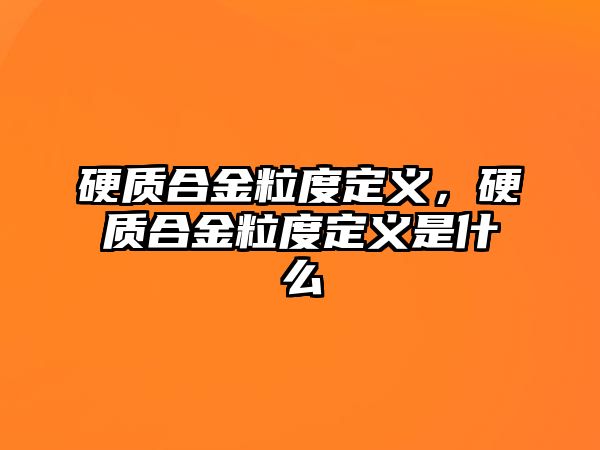 硬質(zhì)合金粒度定義，硬質(zhì)合金粒度定義是什么