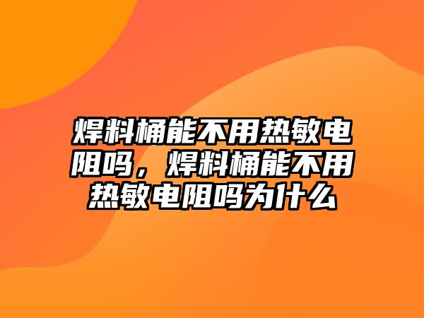 焊料桶能不用熱敏電阻嗎，焊料桶能不用熱敏電阻嗎為什么