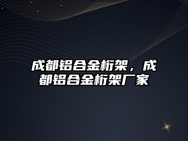 成都鋁合金桁架，成都鋁合金桁架廠家