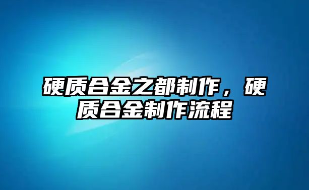 硬質(zhì)合金之都制作，硬質(zhì)合金制作流程