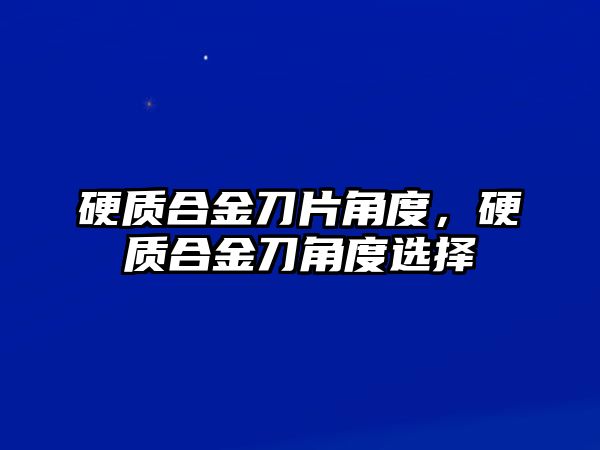 硬質(zhì)合金刀片角度，硬質(zhì)合金刀角度選擇