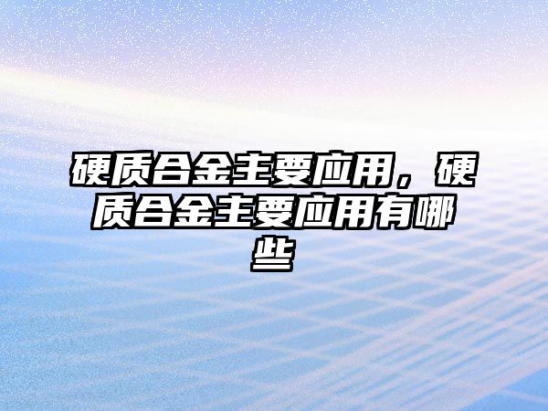 硬質(zhì)合金主要應(yīng)用，硬質(zhì)合金主要應(yīng)用有哪些