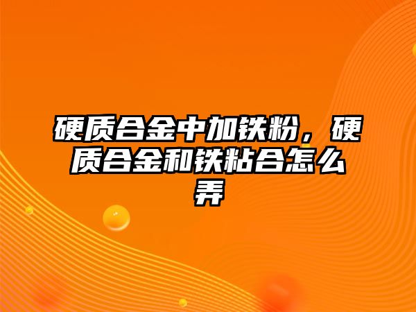 硬質(zhì)合金中加鐵粉，硬質(zhì)合金和鐵粘合怎么弄