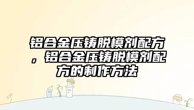 鋁合金壓鑄脫模劑配方，鋁合金壓鑄脫模劑配方的制作方法