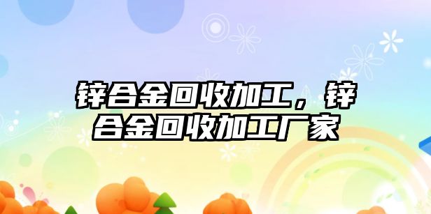 鋅合金回收加工，鋅合金回收加工廠家