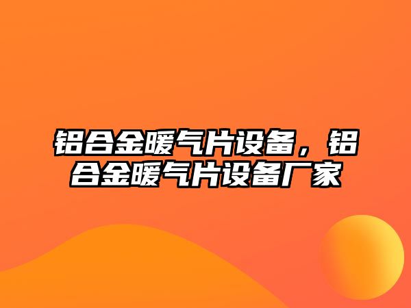 鋁合金暖氣片設備，鋁合金暖氣片設備廠家