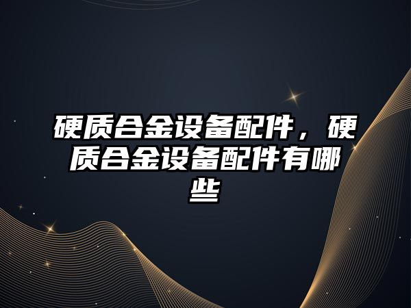 硬質合金設備配件，硬質合金設備配件有哪些