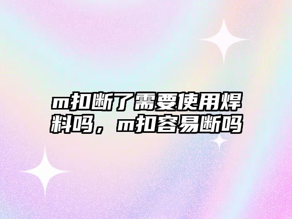 m扣斷了需要使用焊料嗎，m扣容易斷嗎