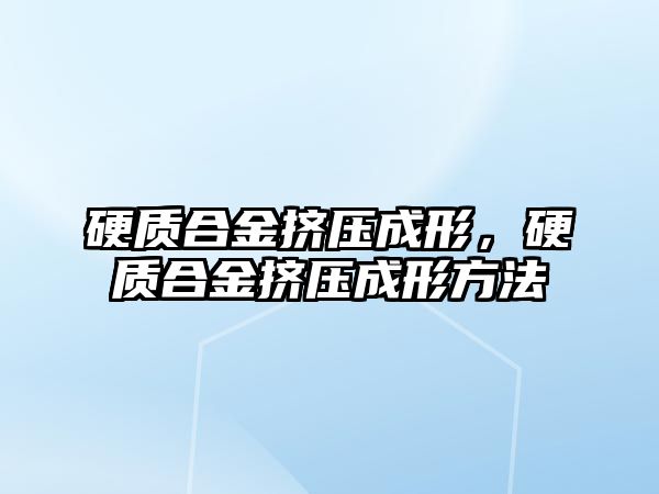 硬質(zhì)合金擠壓成形，硬質(zhì)合金擠壓成形方法