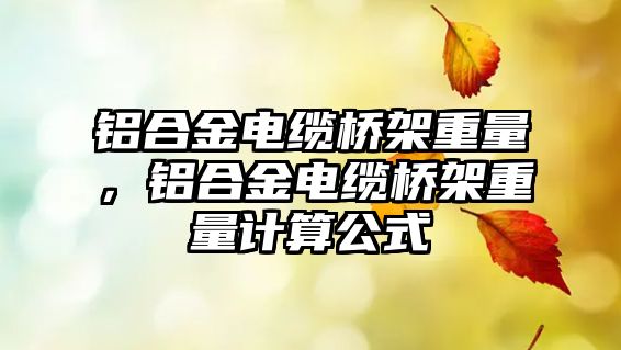 鋁合金電纜橋架重量，鋁合金電纜橋架重量計算公式