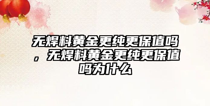 無焊料黃金更純更保值嗎，無焊料黃金更純更保值嗎為什么