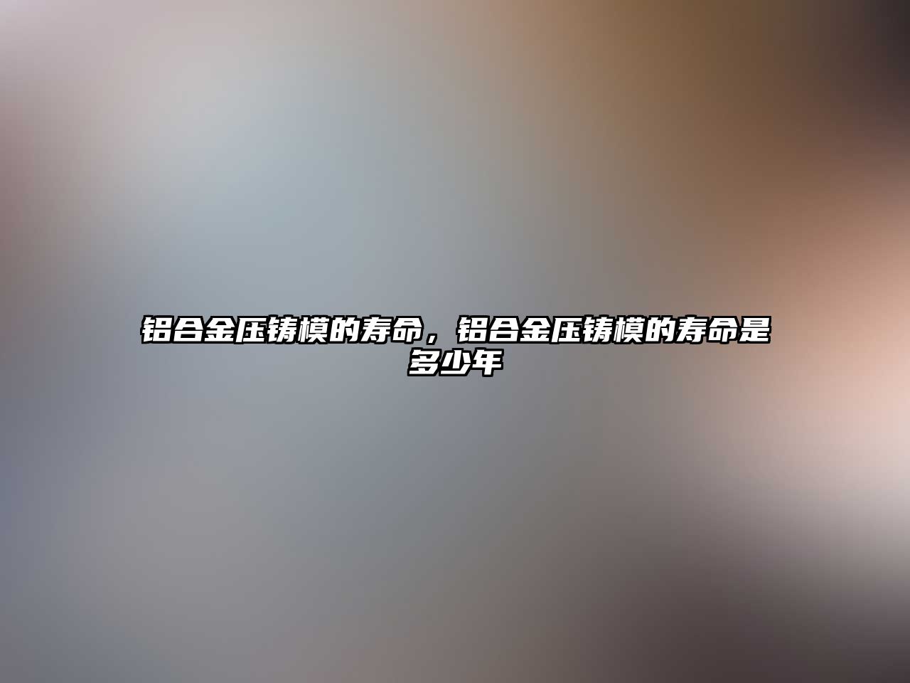 鋁合金壓鑄模的壽命，鋁合金壓鑄模的壽命是多少年