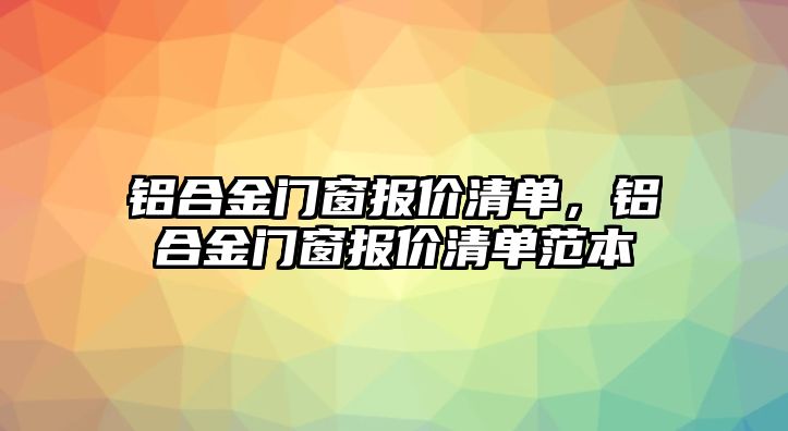 鋁合金門窗報(bào)價(jià)清單，鋁合金門窗報(bào)價(jià)清單范本