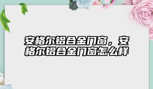 安格爾鋁合金門窗，安格爾鋁合金門窗怎么樣