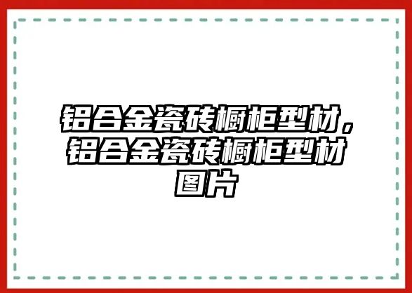 鋁合金瓷磚櫥柜型材，鋁合金瓷磚櫥柜型材圖片