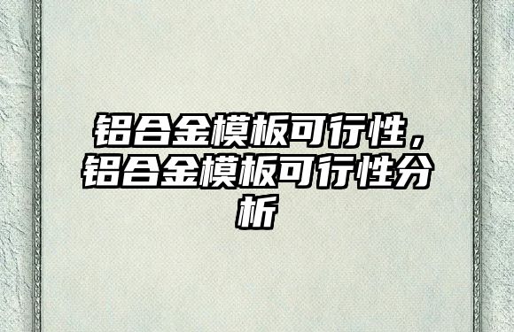 鋁合金模板可行性，鋁合金模板可行性分析