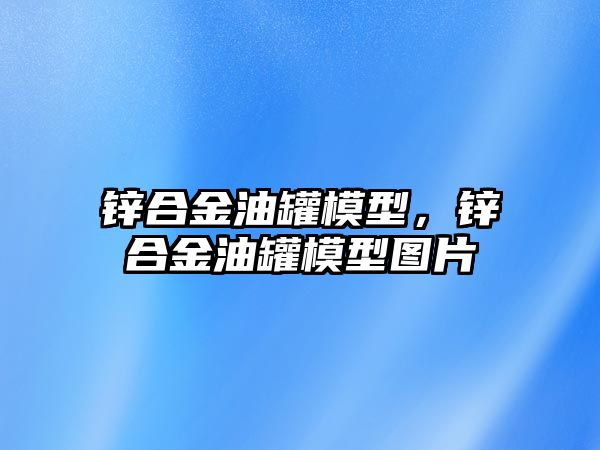 鋅合金油罐模型，鋅合金油罐模型圖片