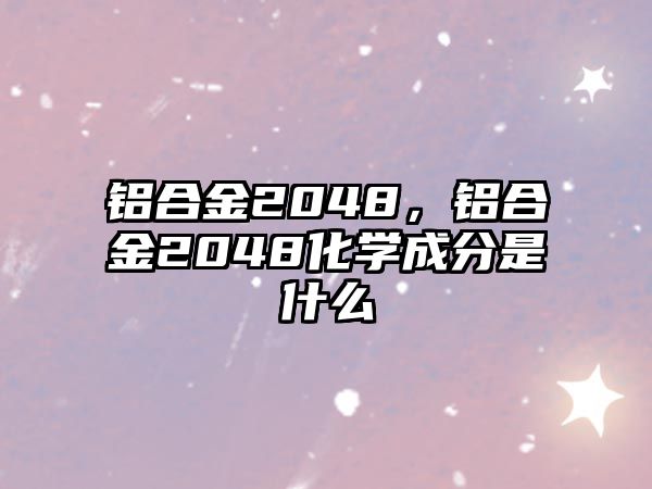 鋁合金2048，鋁合金2048化學(xué)成分是什么