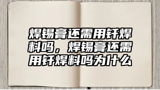 焊錫膏還需用釬焊料嗎，焊錫膏還需用釬焊料嗎為什么