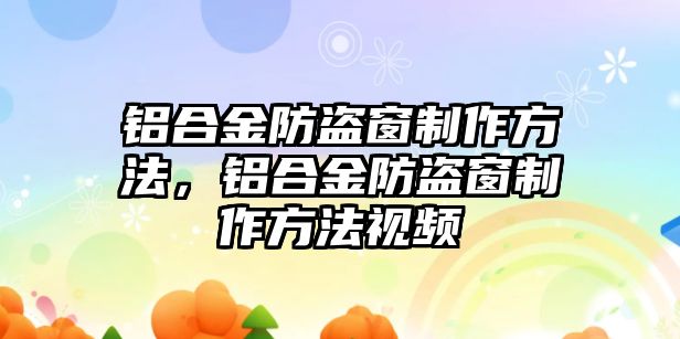 鋁合金防盜窗制作方法，鋁合金防盜窗制作方法視頻